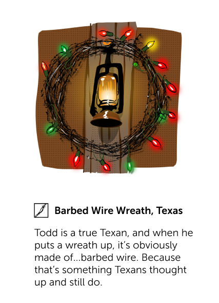 Barbed Wire Wreath, Texas - Todd is a true Texan, and when he puts a wreath up, it's obviously made of...barbed wire. Because that's something Texans thought up and still do.